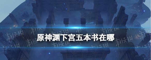 《原神渊下宫五本书攻略》（解析渊下宫五本书的位置）  第1张